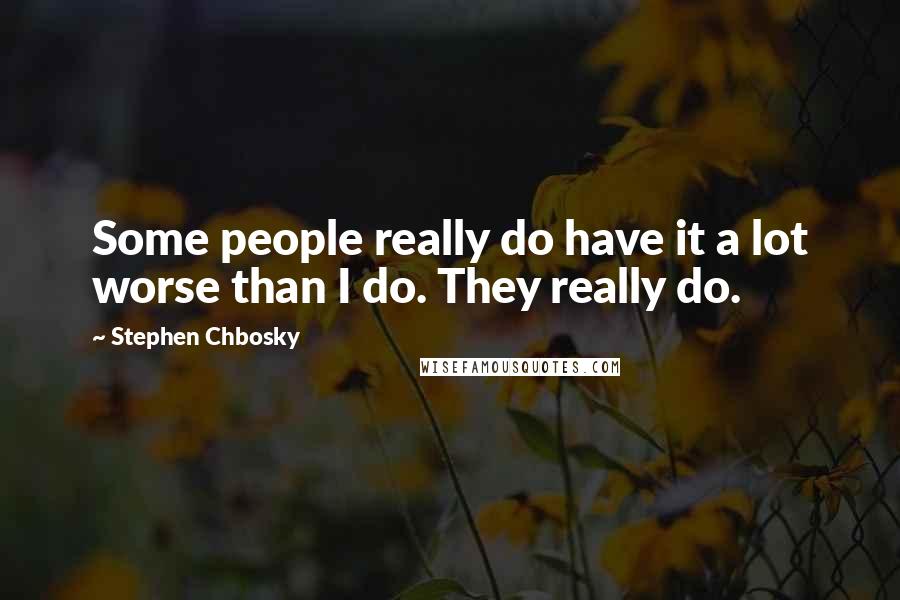 Stephen Chbosky Quotes: Some people really do have it a lot worse than I do. They really do.