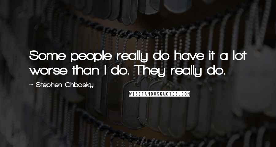 Stephen Chbosky Quotes: Some people really do have it a lot worse than I do. They really do.