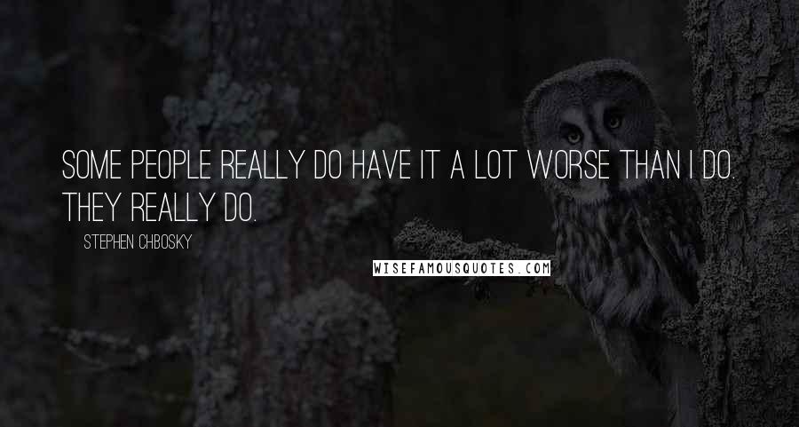 Stephen Chbosky Quotes: Some people really do have it a lot worse than I do. They really do.