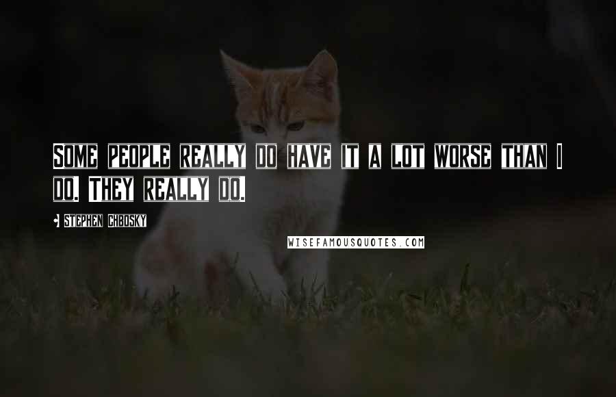 Stephen Chbosky Quotes: Some people really do have it a lot worse than I do. They really do.