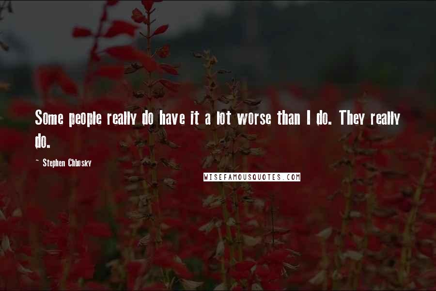 Stephen Chbosky Quotes: Some people really do have it a lot worse than I do. They really do.