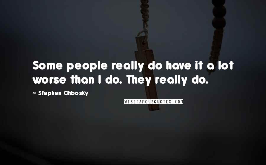 Stephen Chbosky Quotes: Some people really do have it a lot worse than I do. They really do.