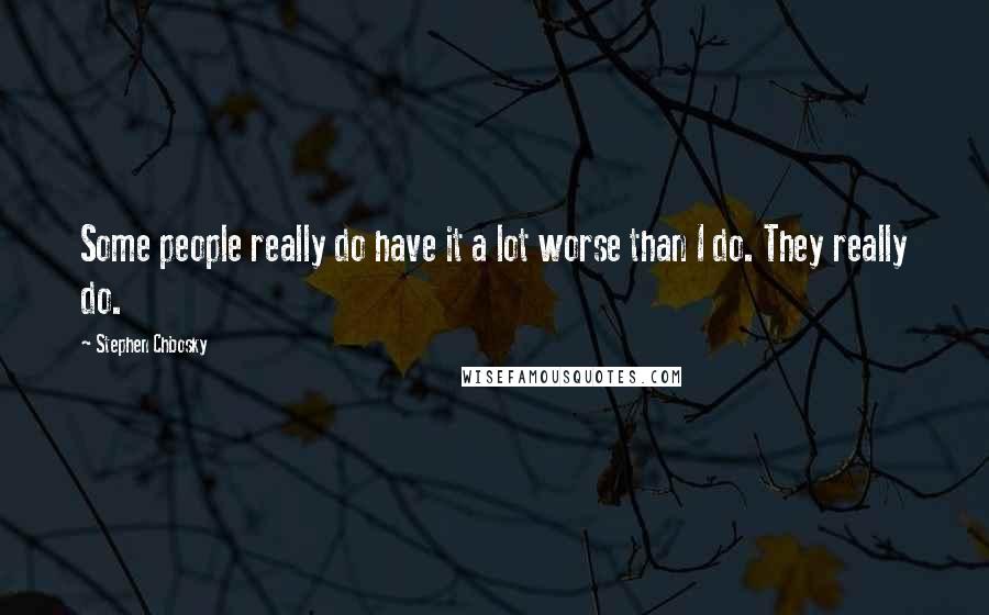 Stephen Chbosky Quotes: Some people really do have it a lot worse than I do. They really do.