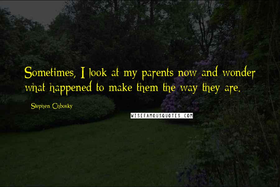 Stephen Chbosky Quotes: Sometimes, I look at my parents now and wonder what happened to make them the way they are.