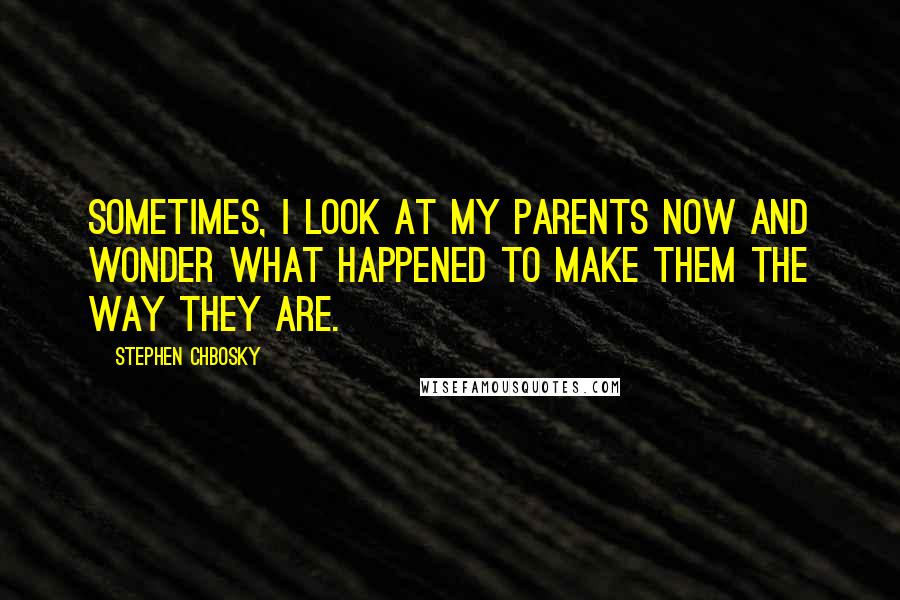 Stephen Chbosky Quotes: Sometimes, I look at my parents now and wonder what happened to make them the way they are.