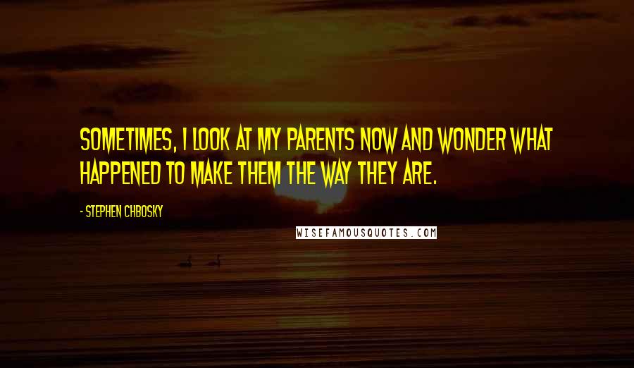 Stephen Chbosky Quotes: Sometimes, I look at my parents now and wonder what happened to make them the way they are.