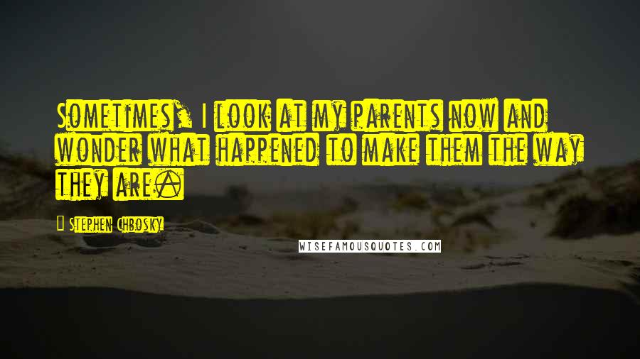 Stephen Chbosky Quotes: Sometimes, I look at my parents now and wonder what happened to make them the way they are.