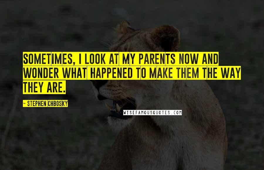 Stephen Chbosky Quotes: Sometimes, I look at my parents now and wonder what happened to make them the way they are.