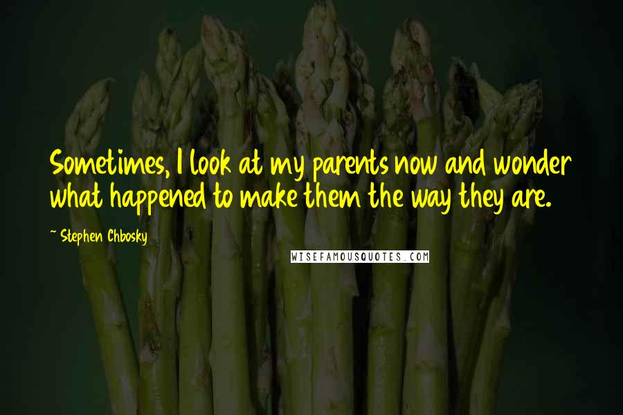 Stephen Chbosky Quotes: Sometimes, I look at my parents now and wonder what happened to make them the way they are.