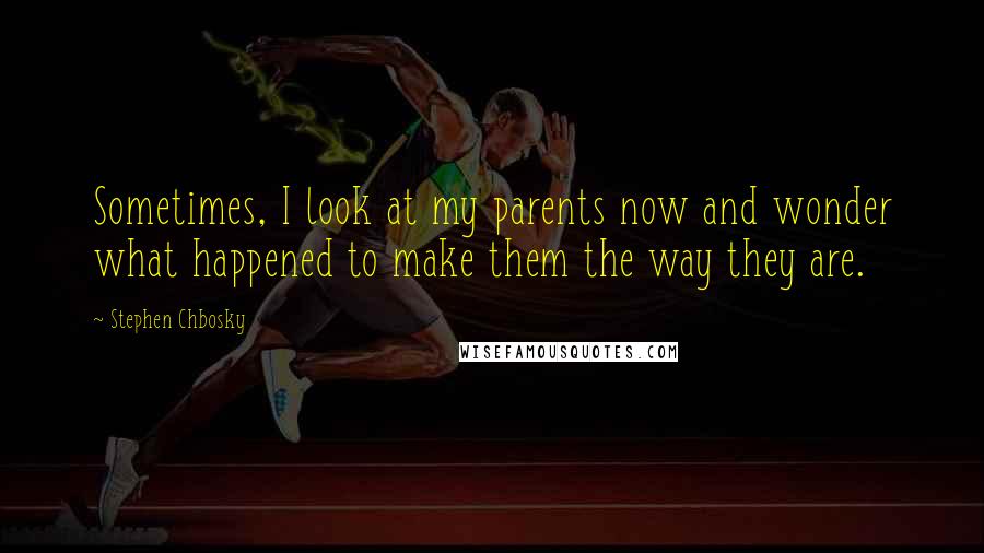 Stephen Chbosky Quotes: Sometimes, I look at my parents now and wonder what happened to make them the way they are.