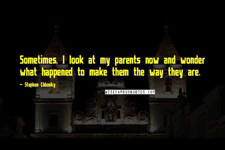 Stephen Chbosky Quotes: Sometimes, I look at my parents now and wonder what happened to make them the way they are.