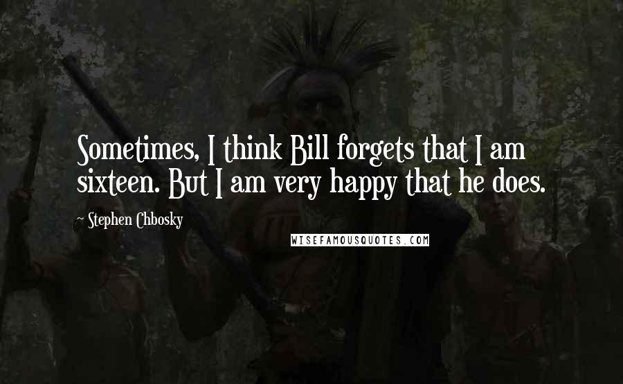 Stephen Chbosky Quotes: Sometimes, I think Bill forgets that I am sixteen. But I am very happy that he does.