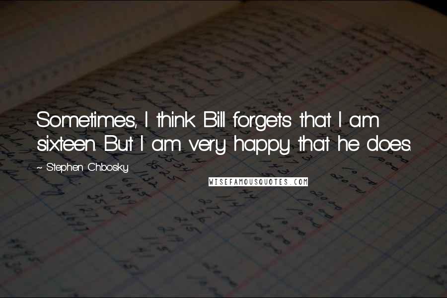 Stephen Chbosky Quotes: Sometimes, I think Bill forgets that I am sixteen. But I am very happy that he does.