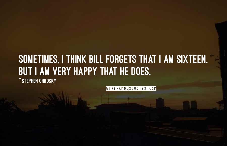 Stephen Chbosky Quotes: Sometimes, I think Bill forgets that I am sixteen. But I am very happy that he does.