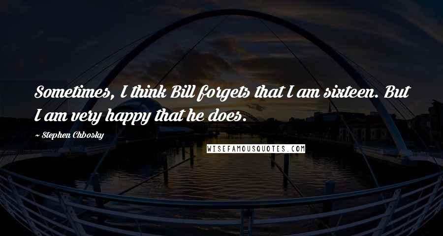 Stephen Chbosky Quotes: Sometimes, I think Bill forgets that I am sixteen. But I am very happy that he does.