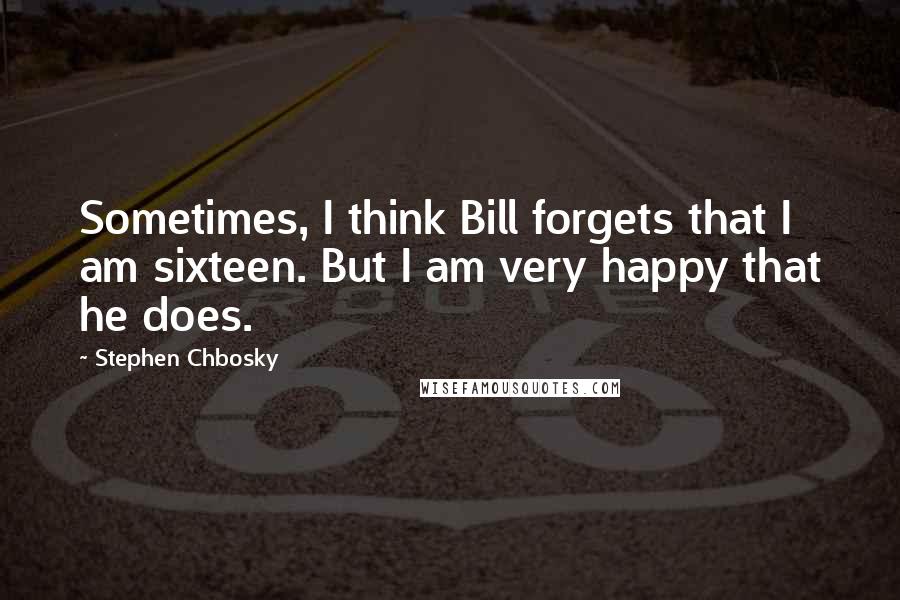 Stephen Chbosky Quotes: Sometimes, I think Bill forgets that I am sixteen. But I am very happy that he does.