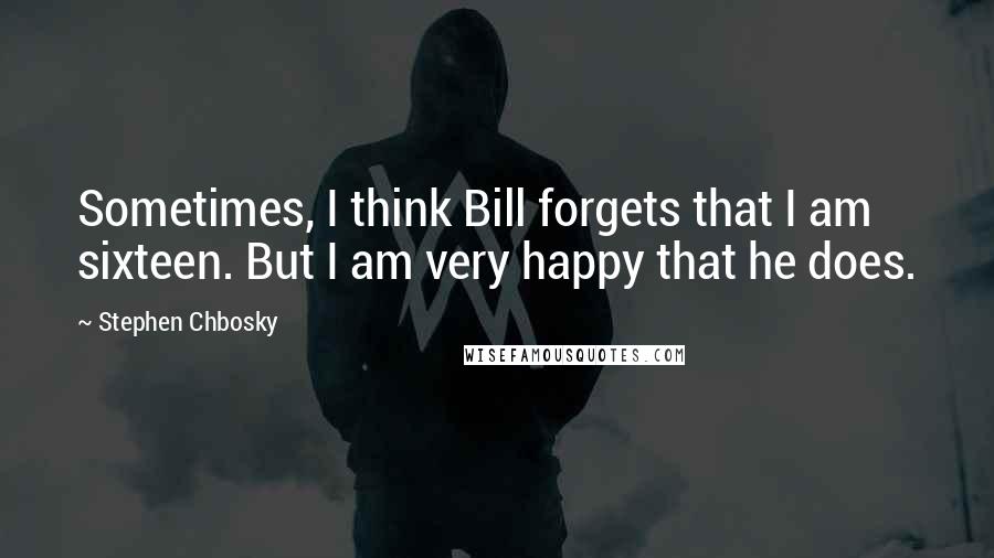 Stephen Chbosky Quotes: Sometimes, I think Bill forgets that I am sixteen. But I am very happy that he does.