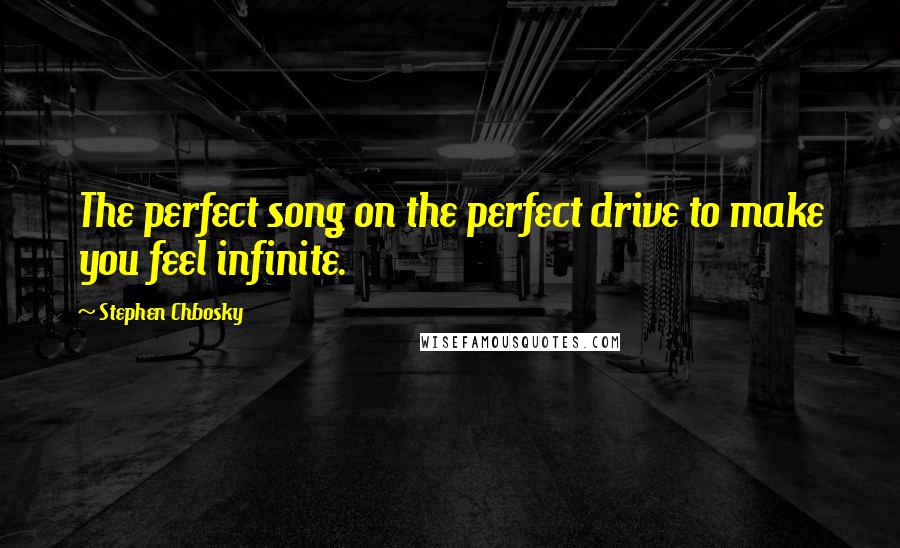 Stephen Chbosky Quotes: The perfect song on the perfect drive to make you feel infinite.
