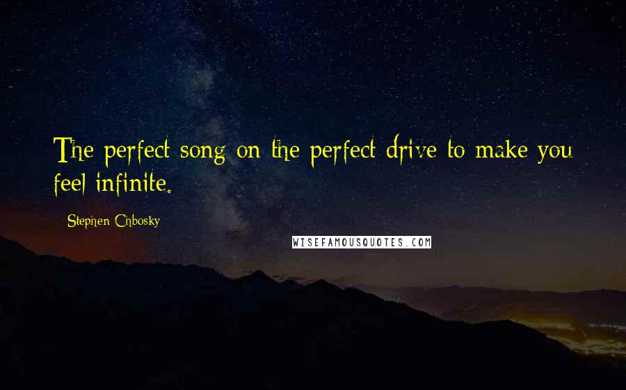 Stephen Chbosky Quotes: The perfect song on the perfect drive to make you feel infinite.