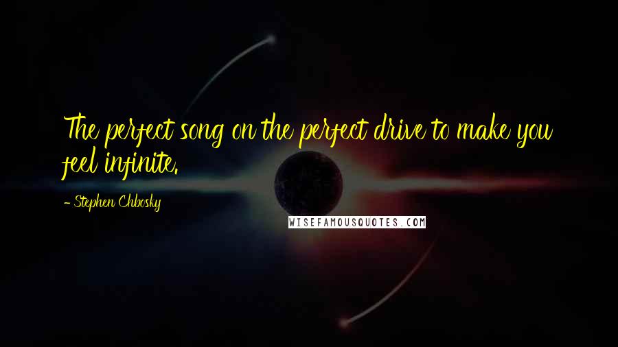 Stephen Chbosky Quotes: The perfect song on the perfect drive to make you feel infinite.