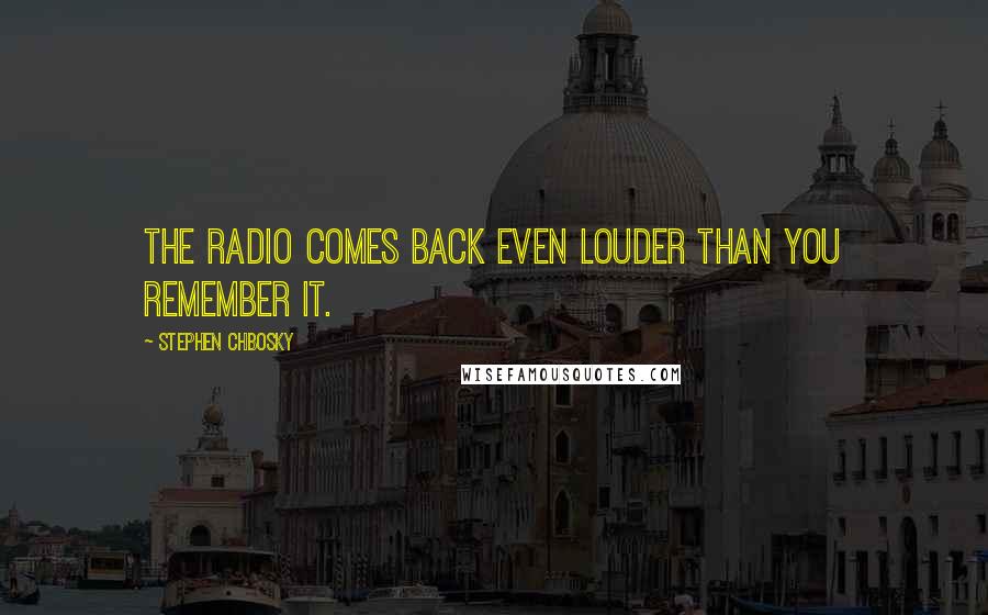 Stephen Chbosky Quotes: The radio comes back even louder than you remember it.