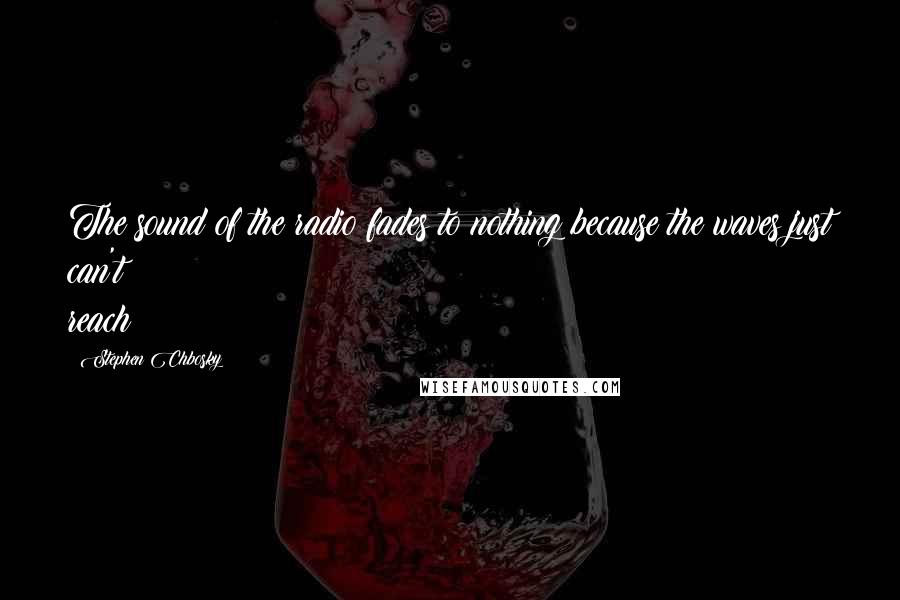 Stephen Chbosky Quotes: The sound of the radio fades to nothing because the waves just can't reach