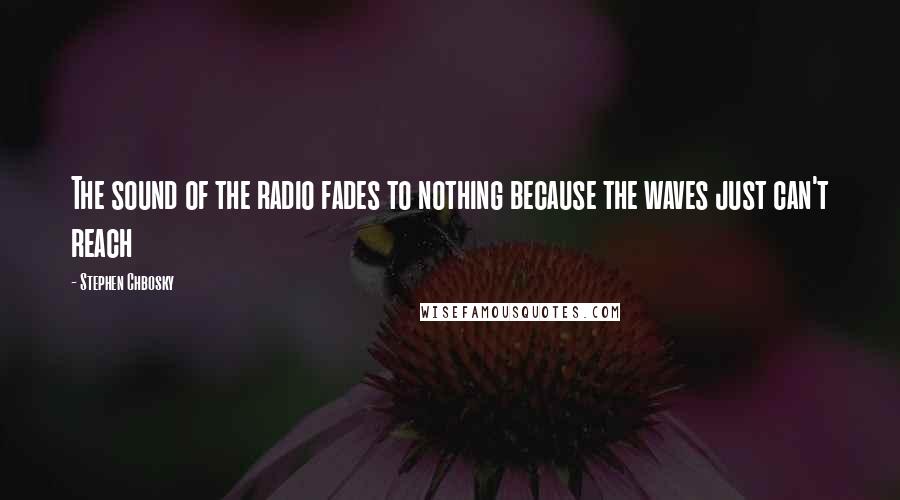 Stephen Chbosky Quotes: The sound of the radio fades to nothing because the waves just can't reach