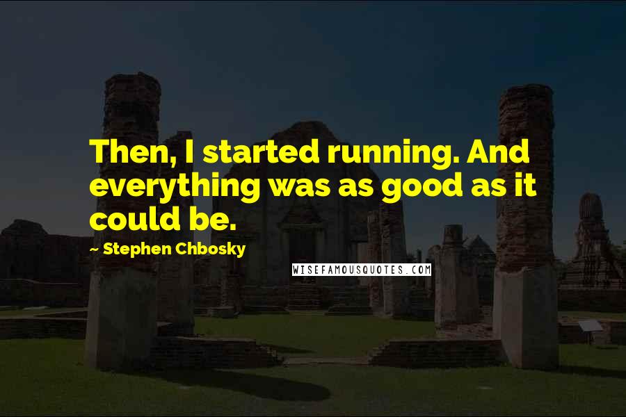 Stephen Chbosky Quotes: Then, I started running. And everything was as good as it could be.