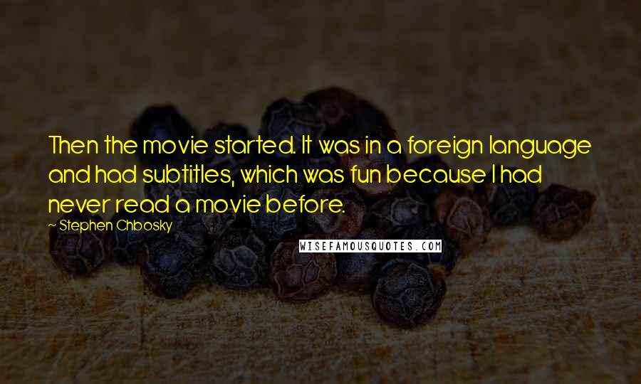 Stephen Chbosky Quotes: Then the movie started. It was in a foreign language and had subtitles, which was fun because I had never read a movie before.