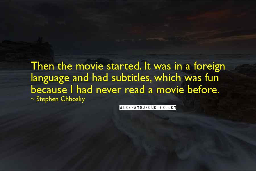 Stephen Chbosky Quotes: Then the movie started. It was in a foreign language and had subtitles, which was fun because I had never read a movie before.