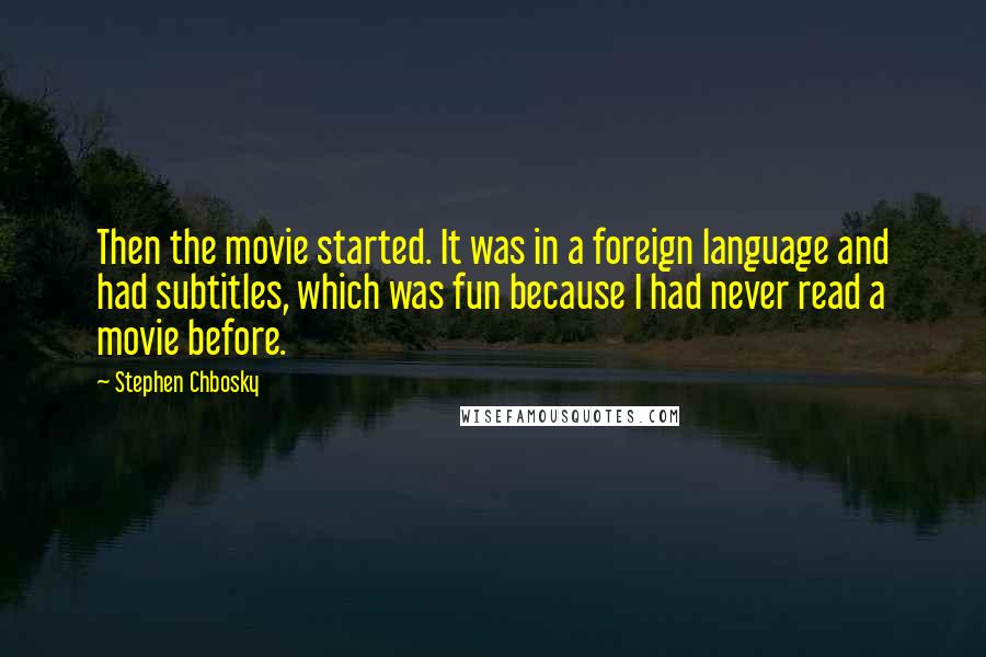 Stephen Chbosky Quotes: Then the movie started. It was in a foreign language and had subtitles, which was fun because I had never read a movie before.