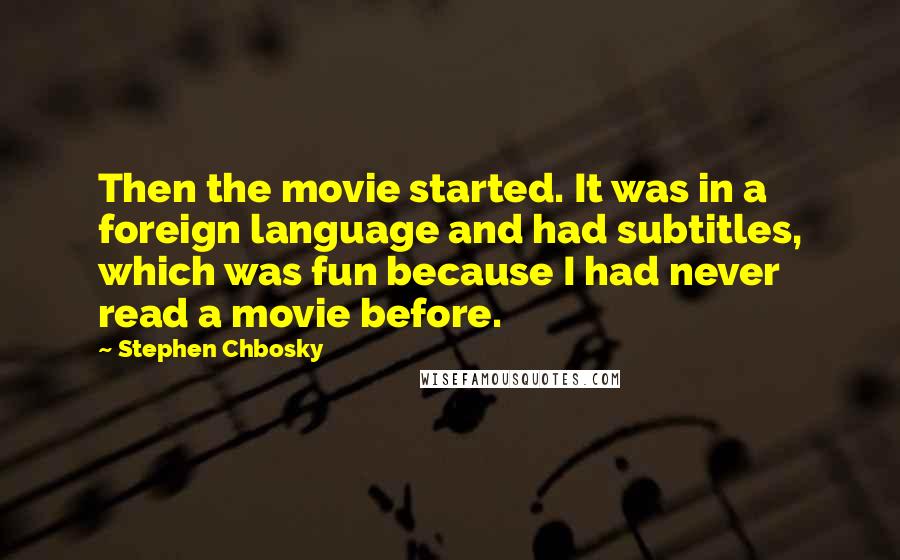 Stephen Chbosky Quotes: Then the movie started. It was in a foreign language and had subtitles, which was fun because I had never read a movie before.