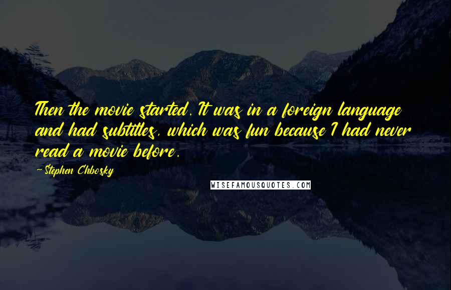 Stephen Chbosky Quotes: Then the movie started. It was in a foreign language and had subtitles, which was fun because I had never read a movie before.