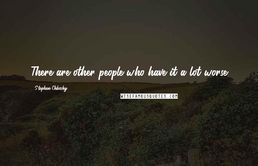 Stephen Chbosky Quotes: There are other people who have it a lot worse