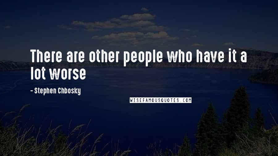 Stephen Chbosky Quotes: There are other people who have it a lot worse