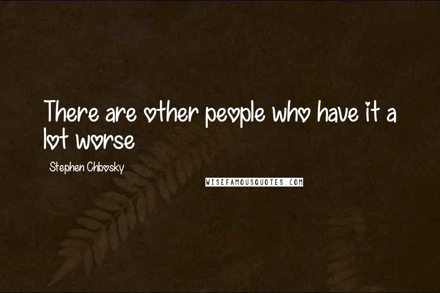 Stephen Chbosky Quotes: There are other people who have it a lot worse