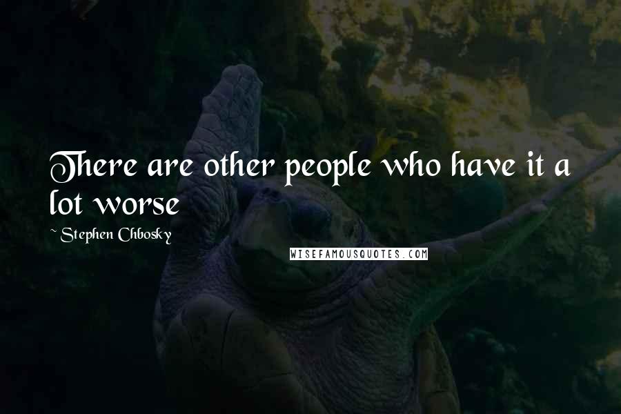Stephen Chbosky Quotes: There are other people who have it a lot worse