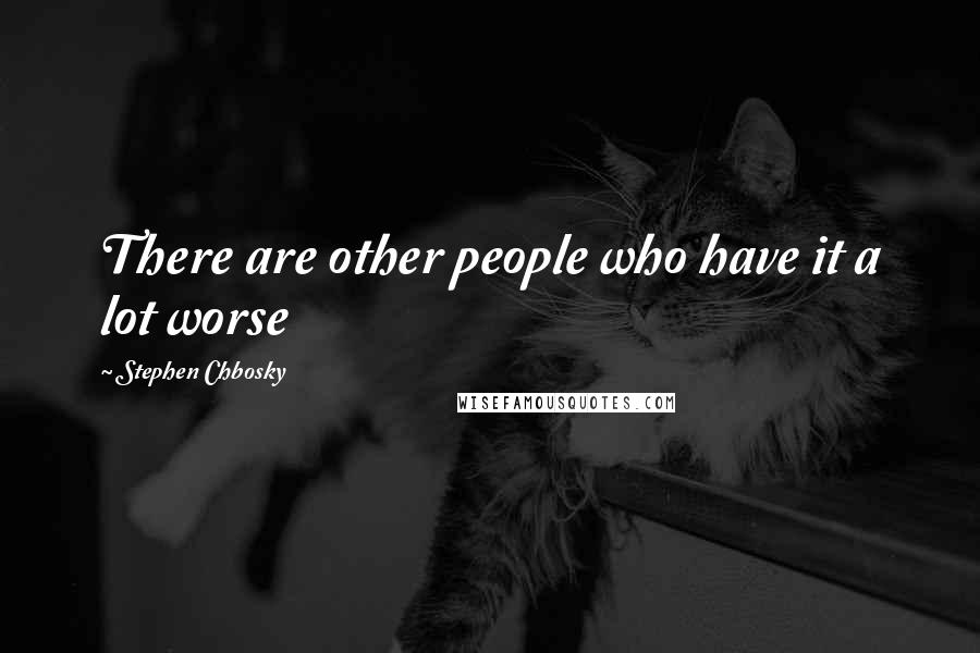 Stephen Chbosky Quotes: There are other people who have it a lot worse