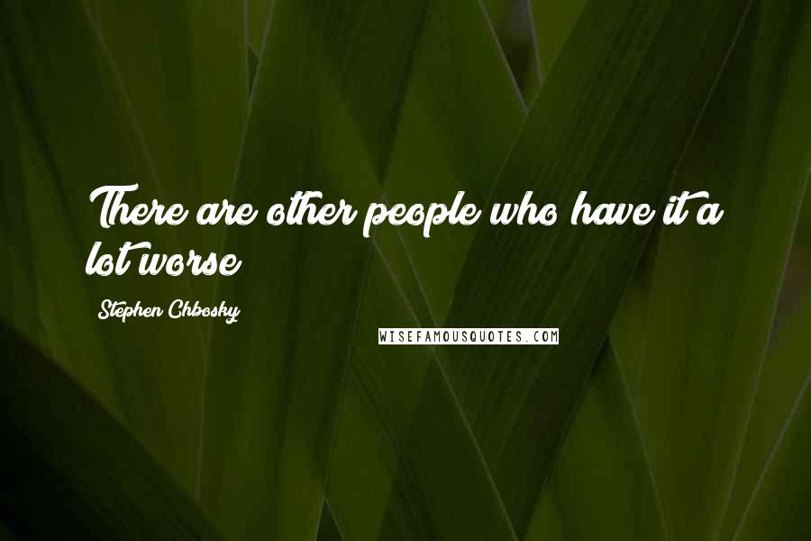 Stephen Chbosky Quotes: There are other people who have it a lot worse