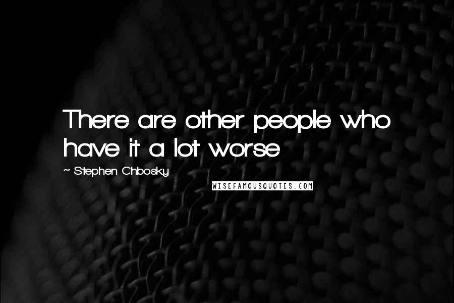 Stephen Chbosky Quotes: There are other people who have it a lot worse