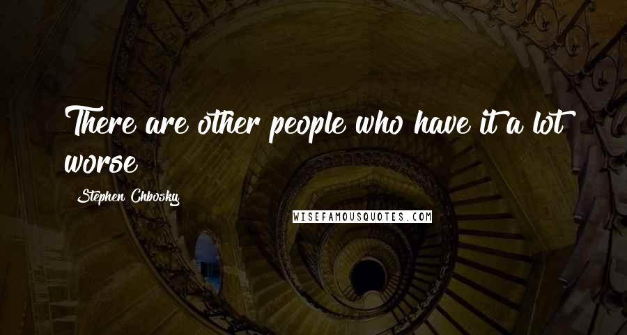 Stephen Chbosky Quotes: There are other people who have it a lot worse