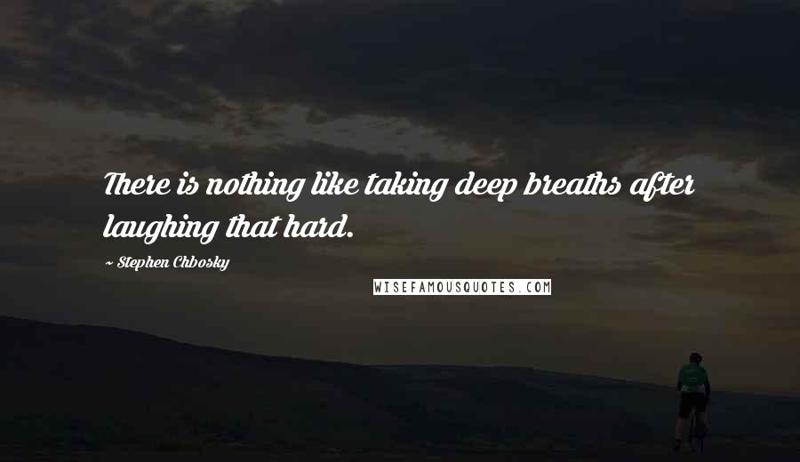 Stephen Chbosky Quotes: There is nothing like taking deep breaths after laughing that hard.