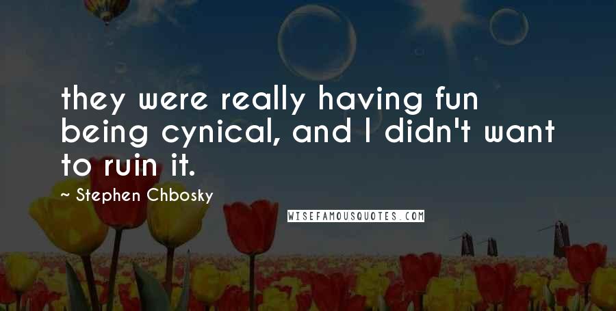 Stephen Chbosky Quotes: they were really having fun being cynical, and I didn't want to ruin it.