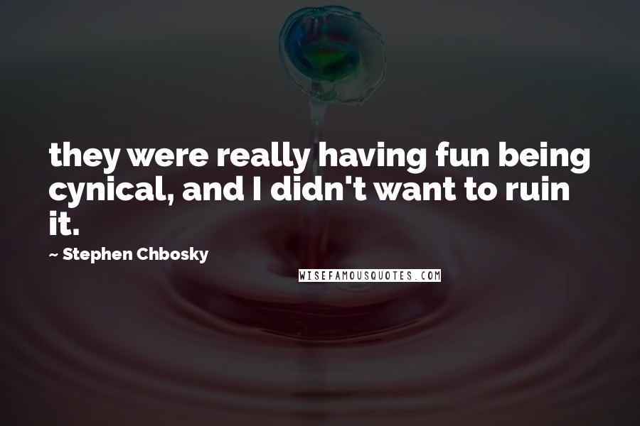 Stephen Chbosky Quotes: they were really having fun being cynical, and I didn't want to ruin it.