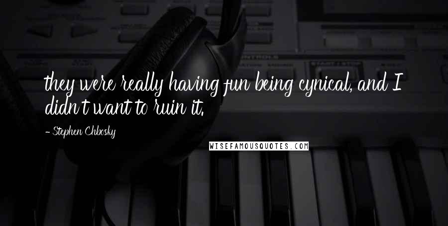 Stephen Chbosky Quotes: they were really having fun being cynical, and I didn't want to ruin it.