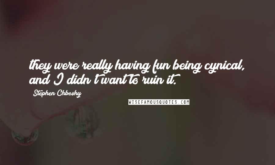 Stephen Chbosky Quotes: they were really having fun being cynical, and I didn't want to ruin it.