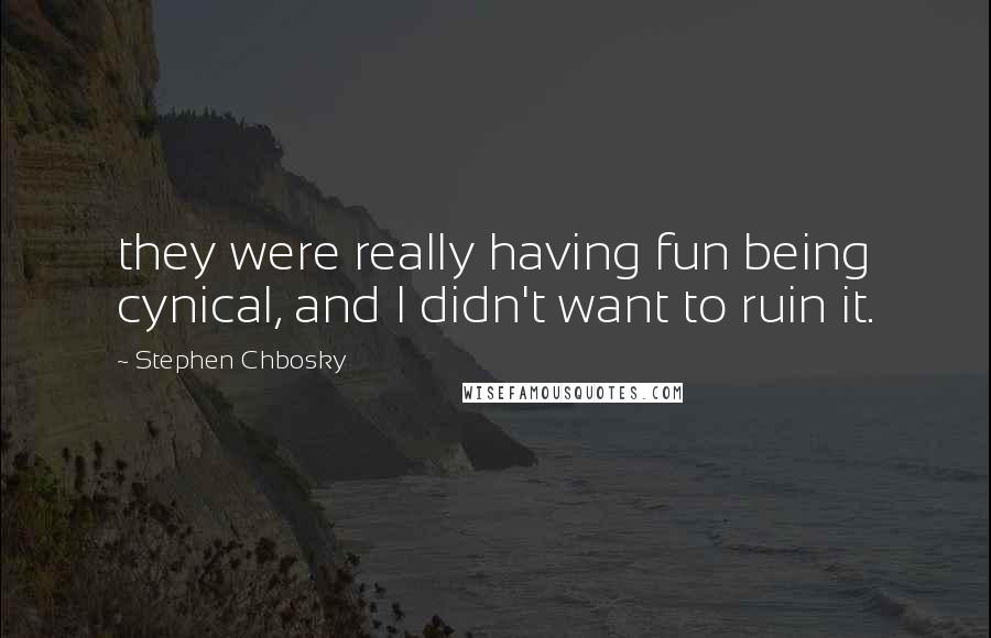 Stephen Chbosky Quotes: they were really having fun being cynical, and I didn't want to ruin it.