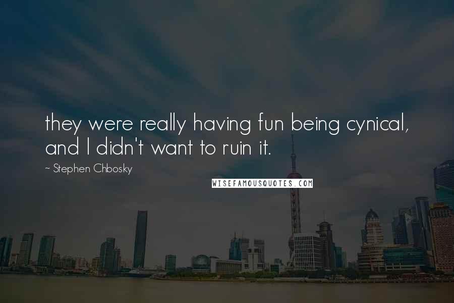 Stephen Chbosky Quotes: they were really having fun being cynical, and I didn't want to ruin it.