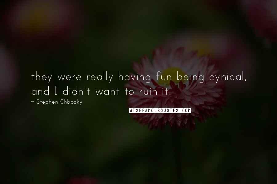Stephen Chbosky Quotes: they were really having fun being cynical, and I didn't want to ruin it.