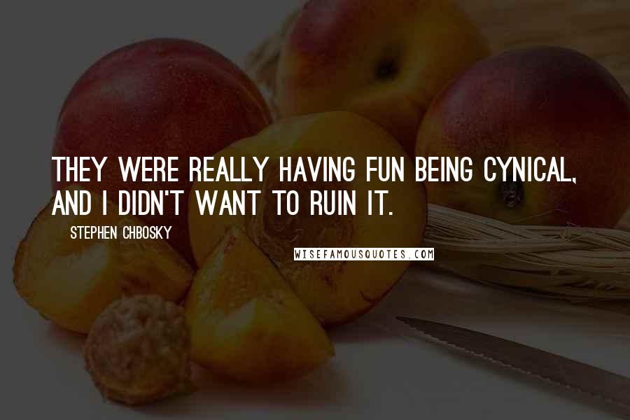 Stephen Chbosky Quotes: they were really having fun being cynical, and I didn't want to ruin it.